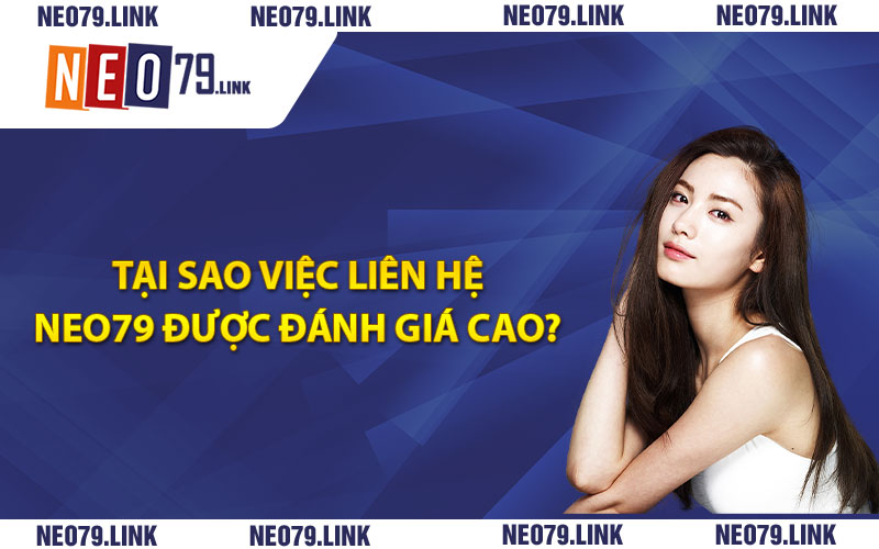 Tại sao việc liên hệ Neo79 được đánh giá cao ?